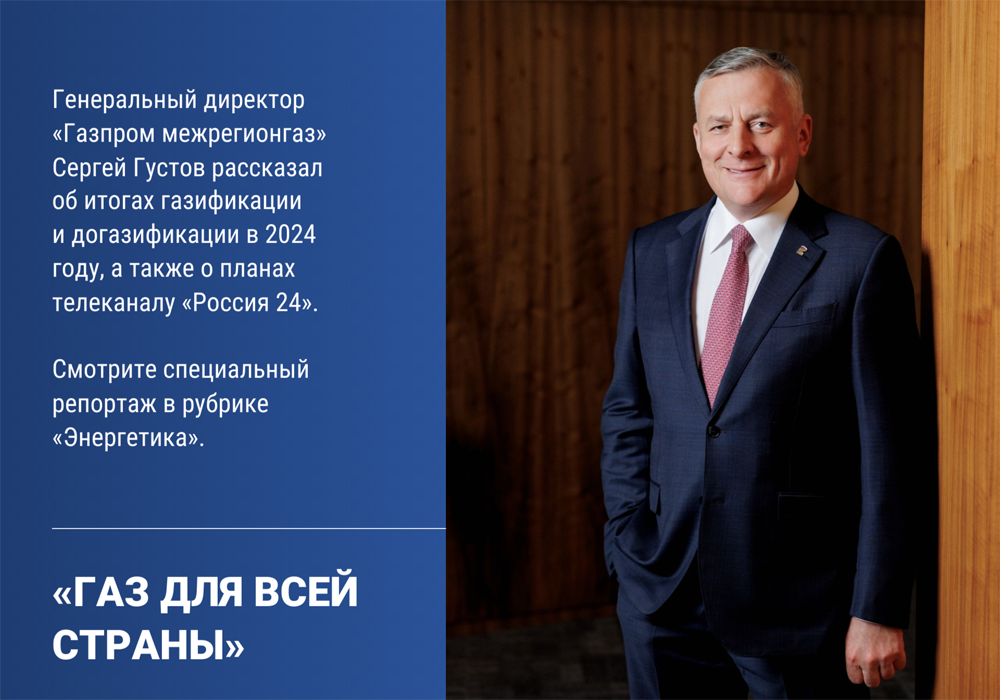 Генеральный директор «Газпром межрегионгаз» Сергей Густов рассказал об итогах газификации и догазификации в 2024 году